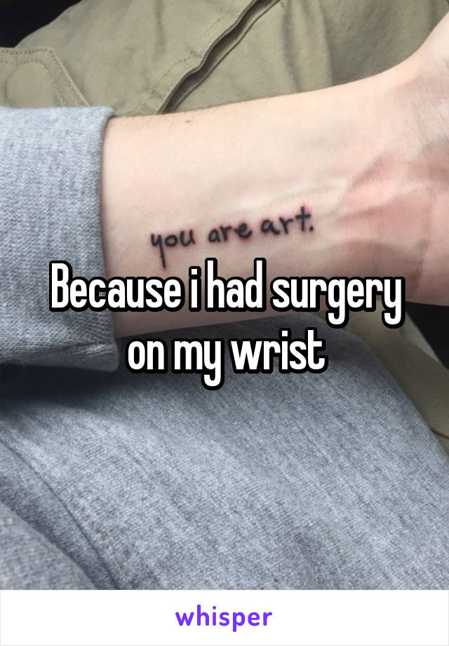 Because i had surgery on my wrist