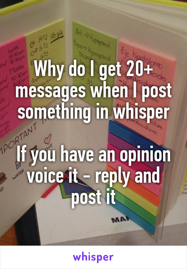 Why do I get 20+ messages when I post something in whisper

If you have an opinion voice it - reply and post it