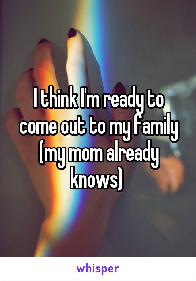 I think I'm ready to come out to my family (my mom already knows) 