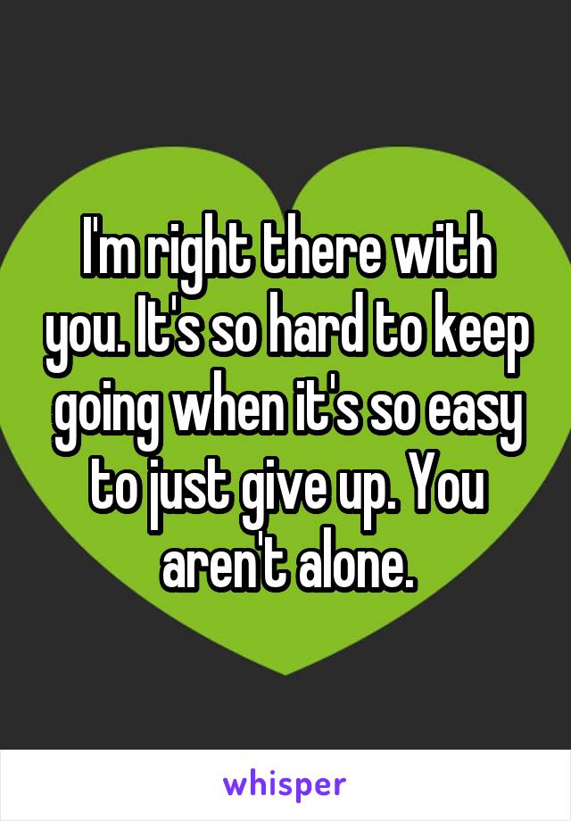 I'm right there with you. It's so hard to keep going when it's so easy to just give up. You aren't alone.