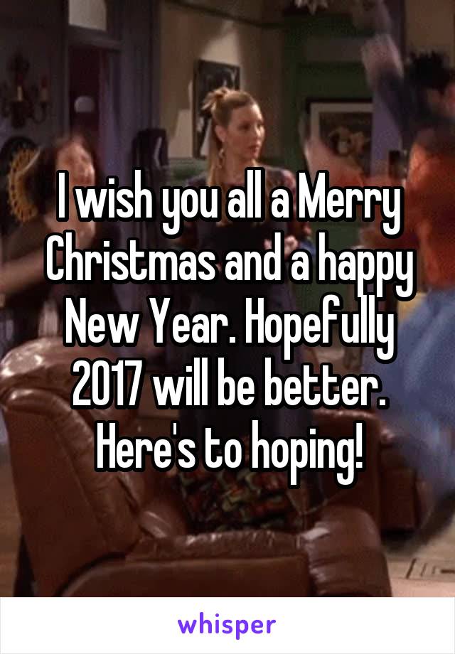 I wish you all a Merry Christmas and a happy New Year. Hopefully 2017 will be better. Here's to hoping!