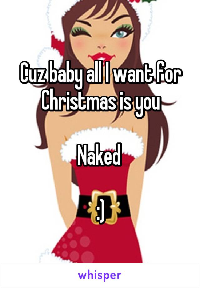 Cuz baby all I want for Christmas is you

Naked 

:)