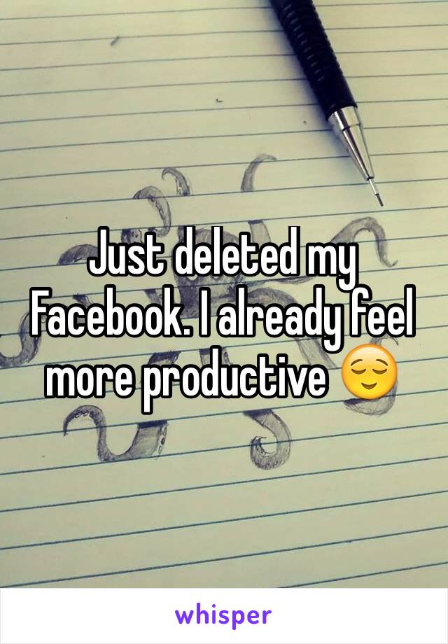 Just deleted my Facebook. I already feel more productive 😌