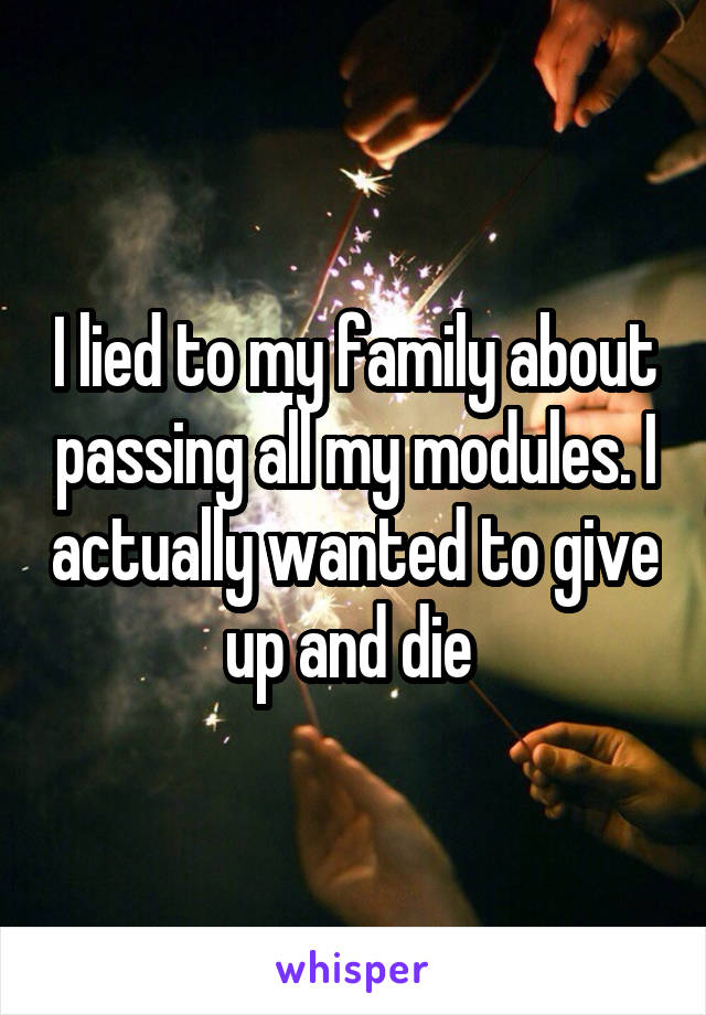 I lied to my family about passing all my modules. I actually wanted to give up and die 