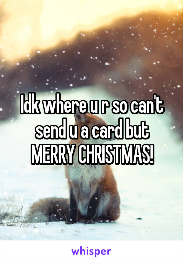 Idk where u r so can't send u a card but
MERRY CHRISTMAS!