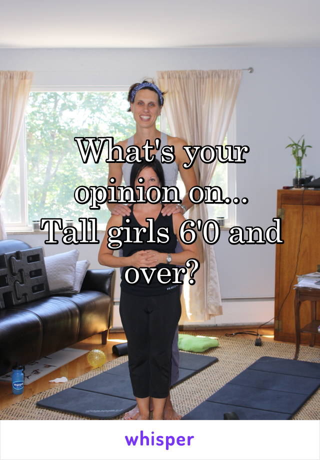 What's your opinion on...
Tall girls 6'0 and over?
