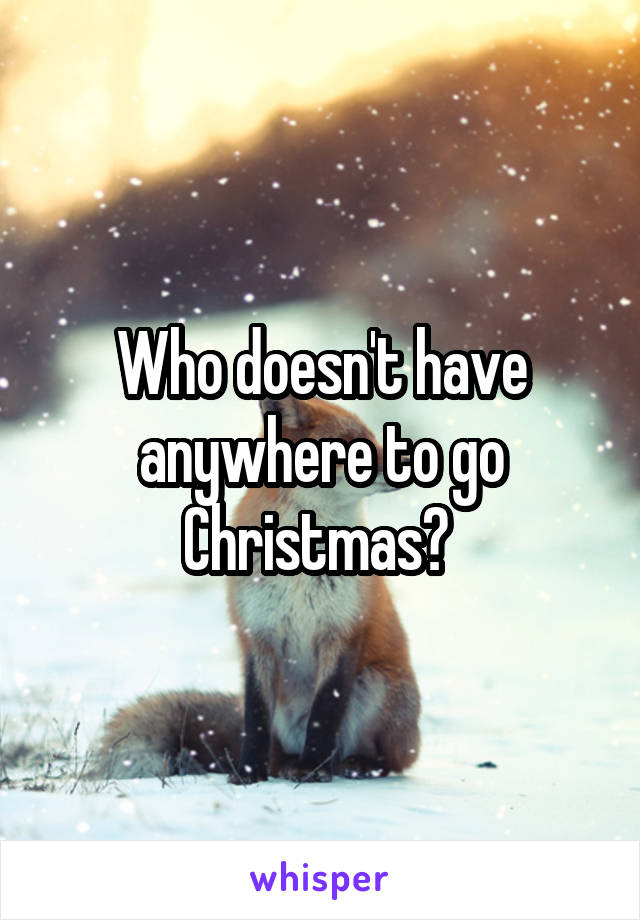 Who doesn't have anywhere to go Christmas? 