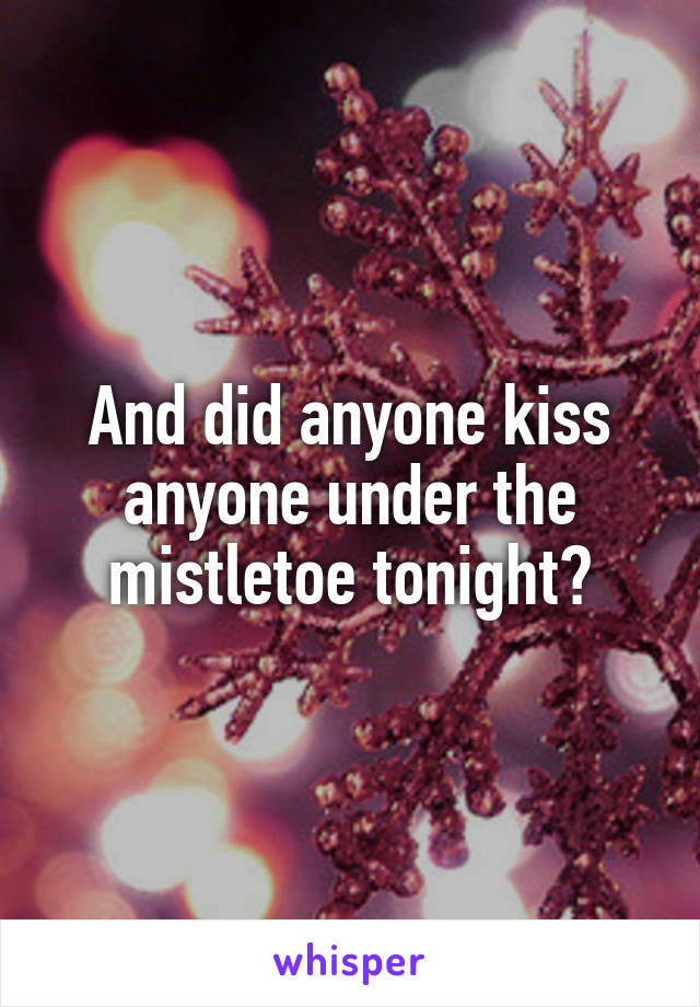 And did anyone kiss anyone under the mistletoe tonight?