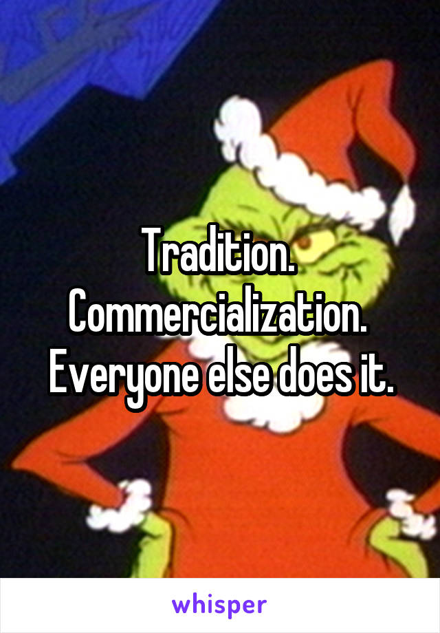 Tradition.  Commercialization.  Everyone else does it.