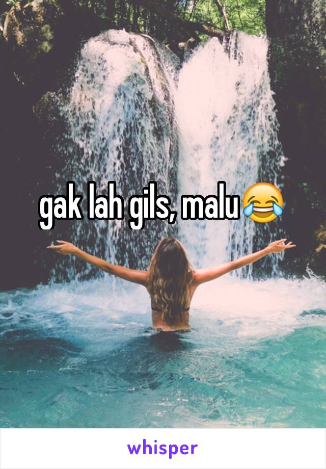 gak lah gils, malu😂