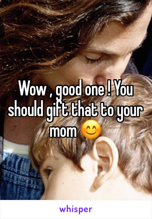 Wow , good one ! You should gift that to your mom 😊