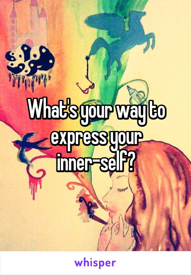 What's your way to express your inner-self?