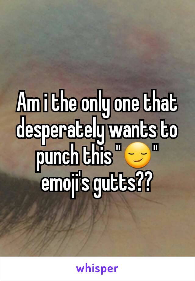 Am i the only one that desperately wants to punch this "😏" emoji's gutts??