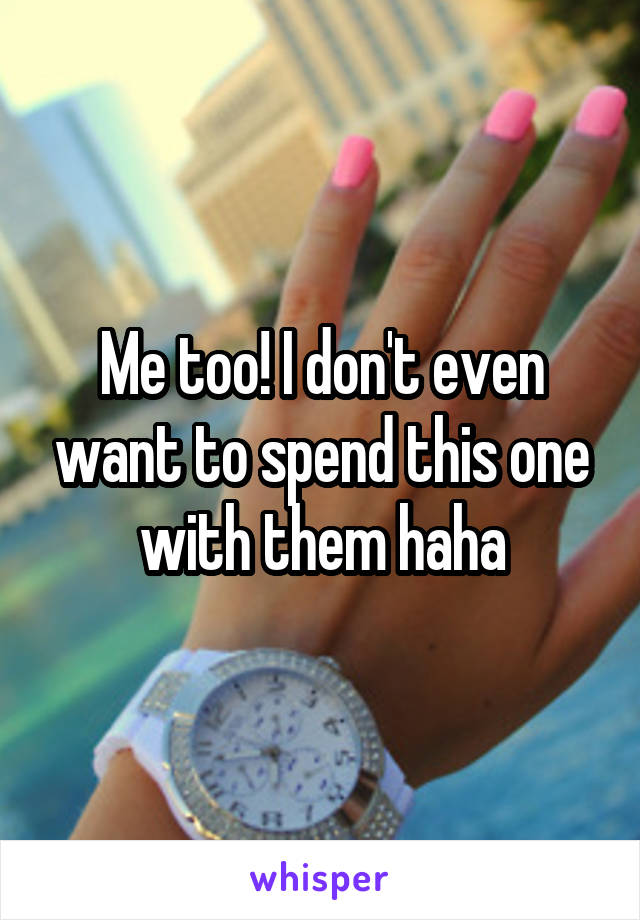 Me too! I don't even want to spend this one with them haha