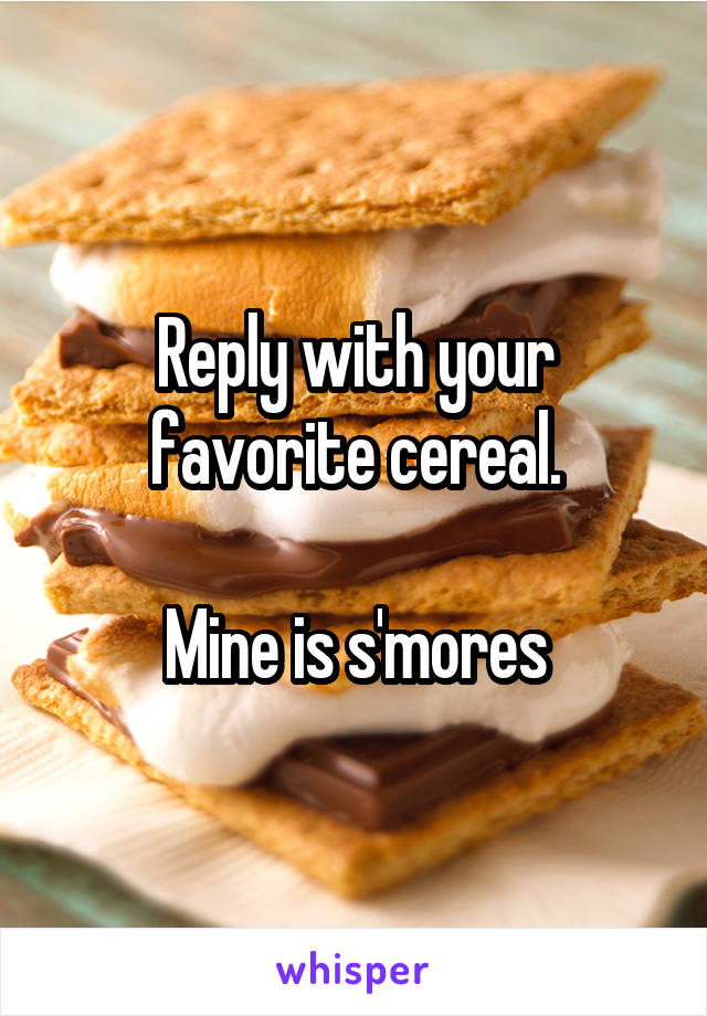 Reply with your favorite cereal.

Mine is s'mores