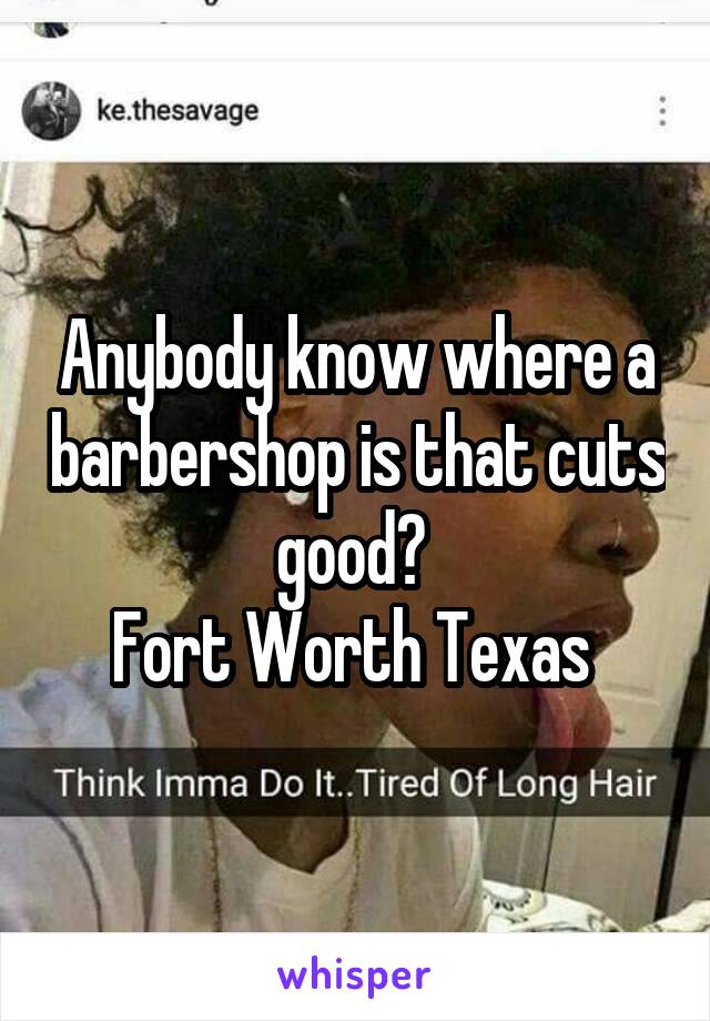 Anybody know where a barbershop is that cuts good? 
Fort Worth Texas 