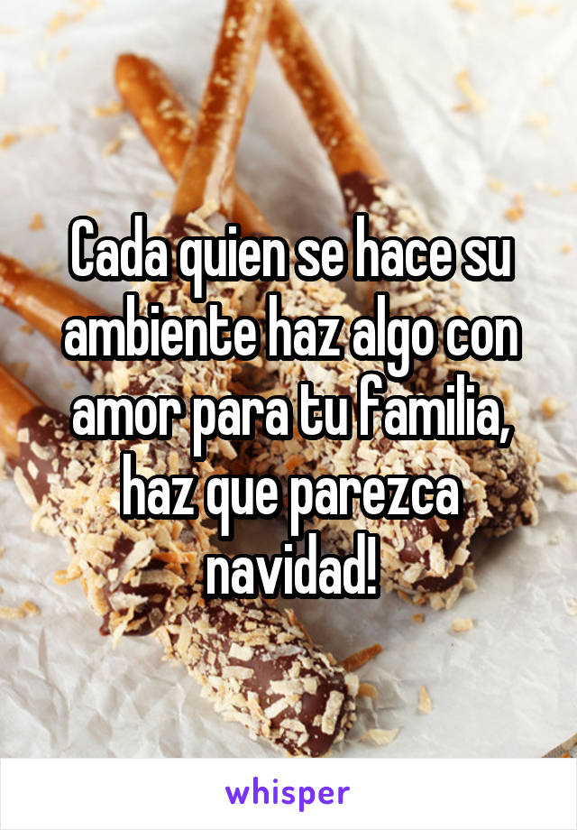 Cada quien se hace su ambiente haz algo con amor para tu familia, haz que parezca navidad!