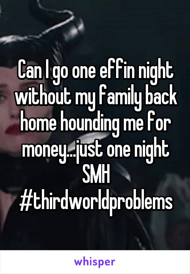 Can I go one effin night without my family back home hounding me for money...just one night SMH
#thirdworldproblems