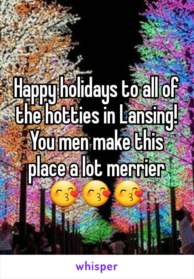 Happy holidays to all of the hotties in Lansing! You men make this place a lot merrier 😙😙😙