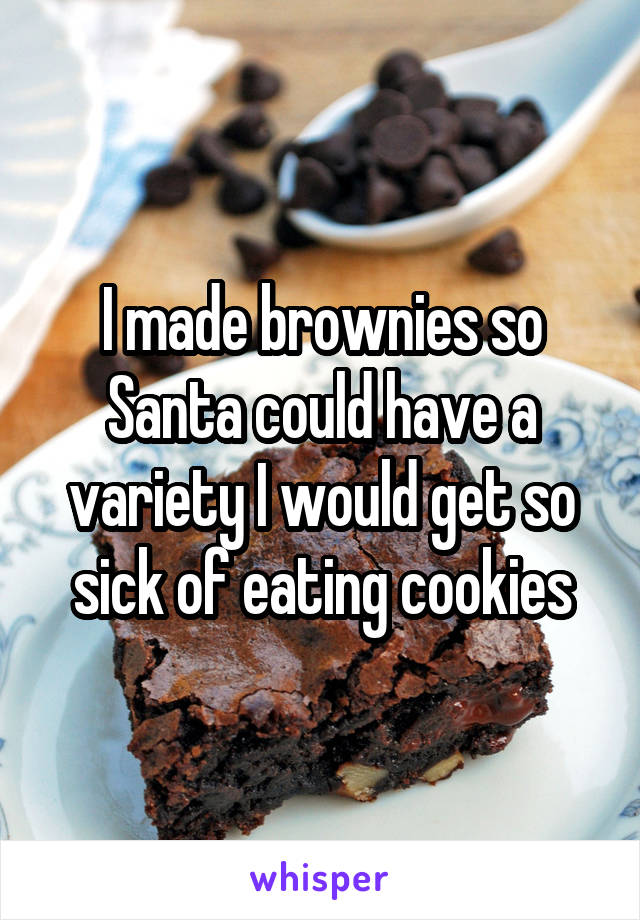 I made brownies so Santa could have a variety I would get so sick of eating cookies