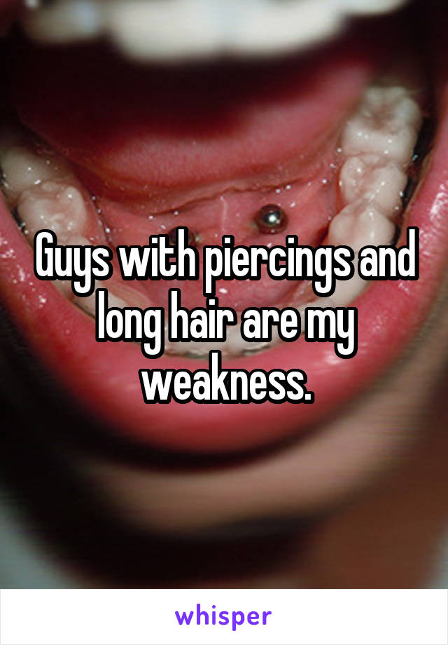 Guys with piercings and long hair are my weakness.