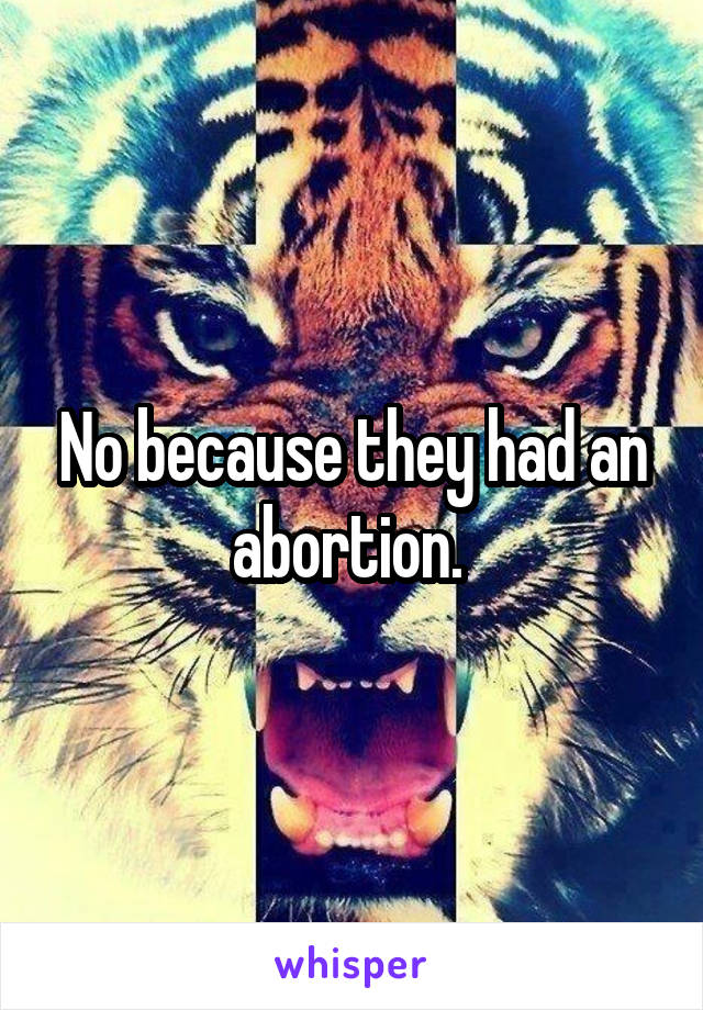 No because they had an abortion. 