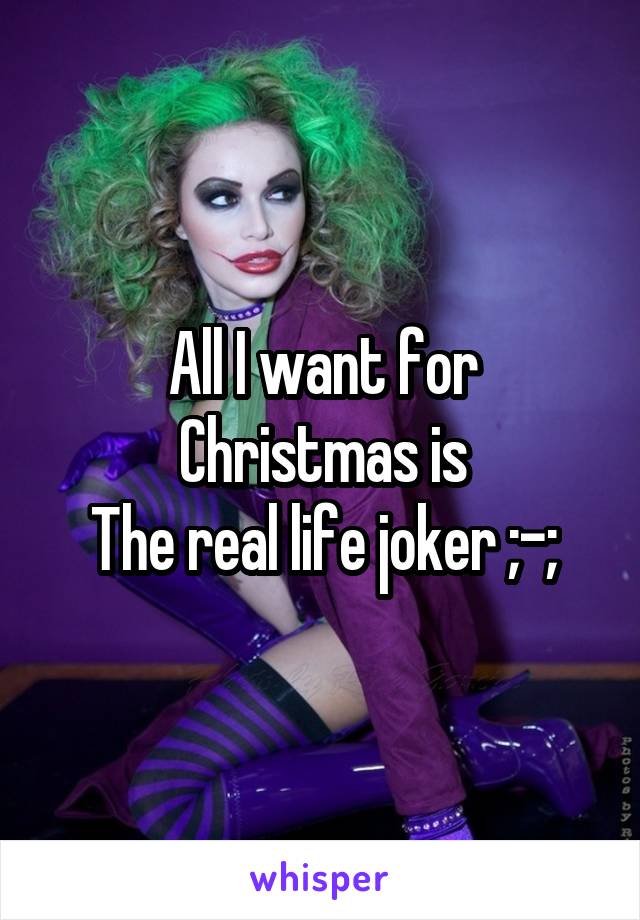 All I want for Christmas is
The real life joker ;-;