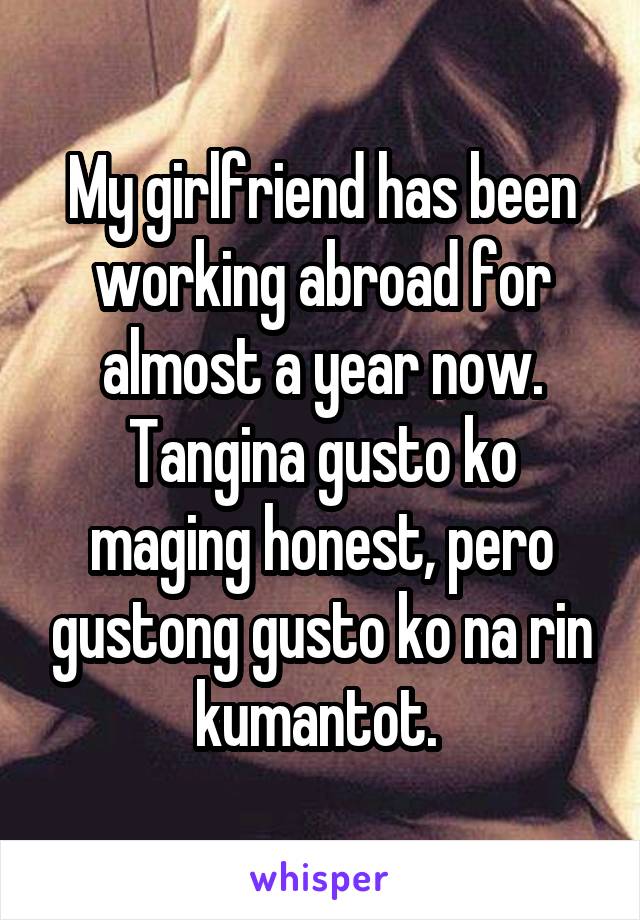 My girlfriend has been working abroad for almost a year now. Tangina gusto ko maging honest, pero gustong gusto ko na rin kumantot. 