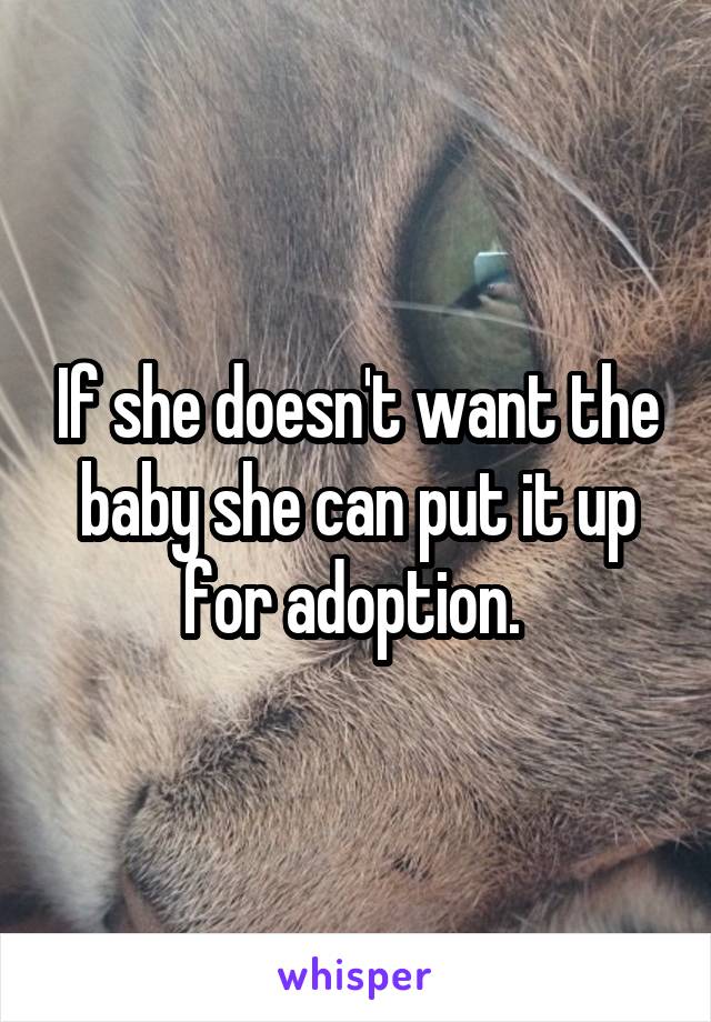 If she doesn't want the baby she can put it up for adoption. 