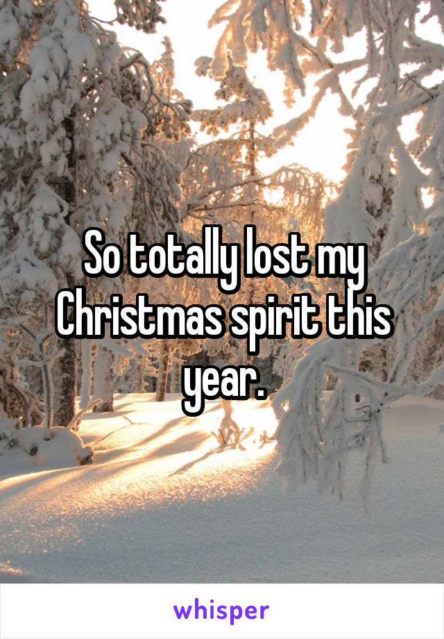 So totally lost my Christmas spirit this year.