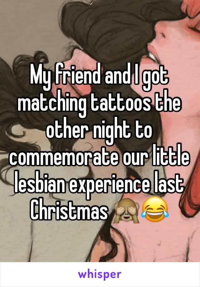 My friend and I got matching tattoos the other night to commemorate our little lesbian experience last Christmas 🙈😂