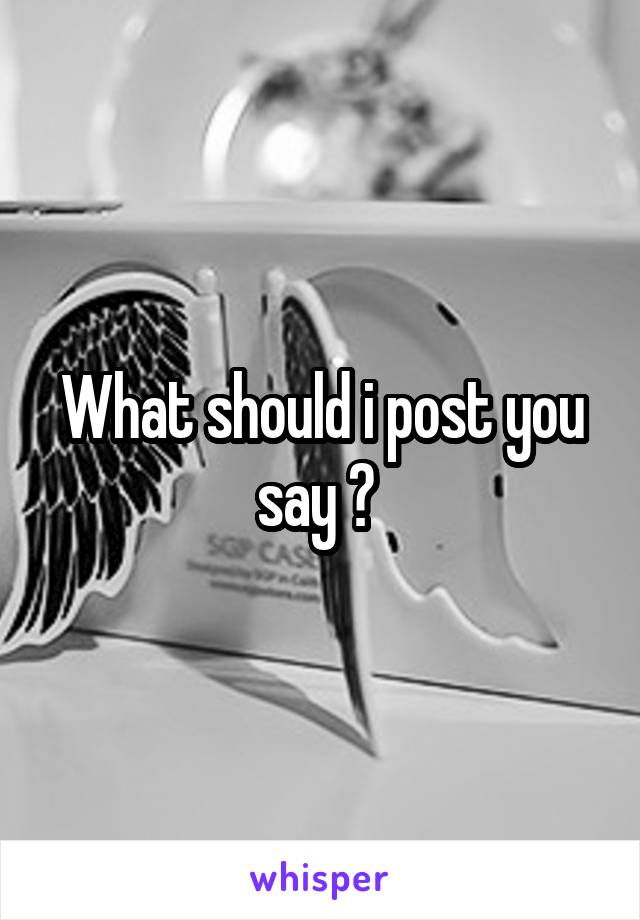 What should i post you say ? 