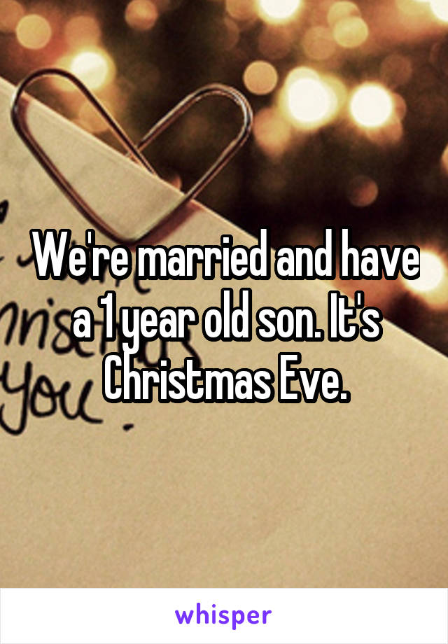 We're married and have a 1 year old son. It's Christmas Eve.