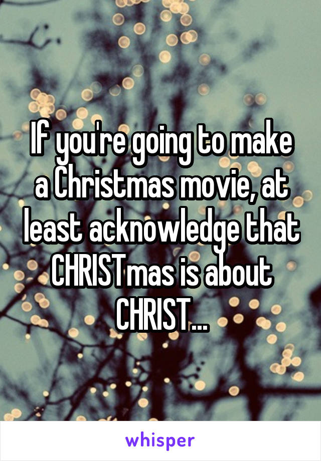 If you're going to make a Christmas movie, at least acknowledge that CHRISTmas is about CHRIST...