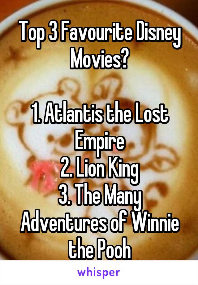 Top 3 Favourite Disney Movies?

1. Atlantis the Lost Empire
2. Lion King
3. The Many Adventures of Winnie the Pooh