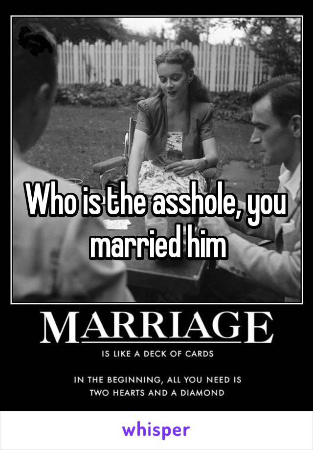 Who is the asshole, you  married him