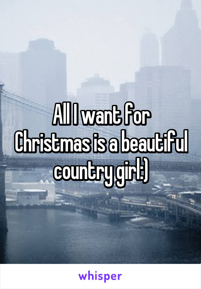 All I want for Christmas is a beautiful country girl:)