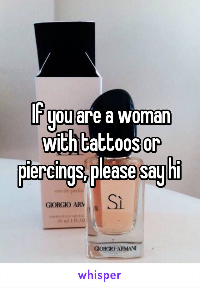 If you are a woman with tattoos or piercings, please say hi 