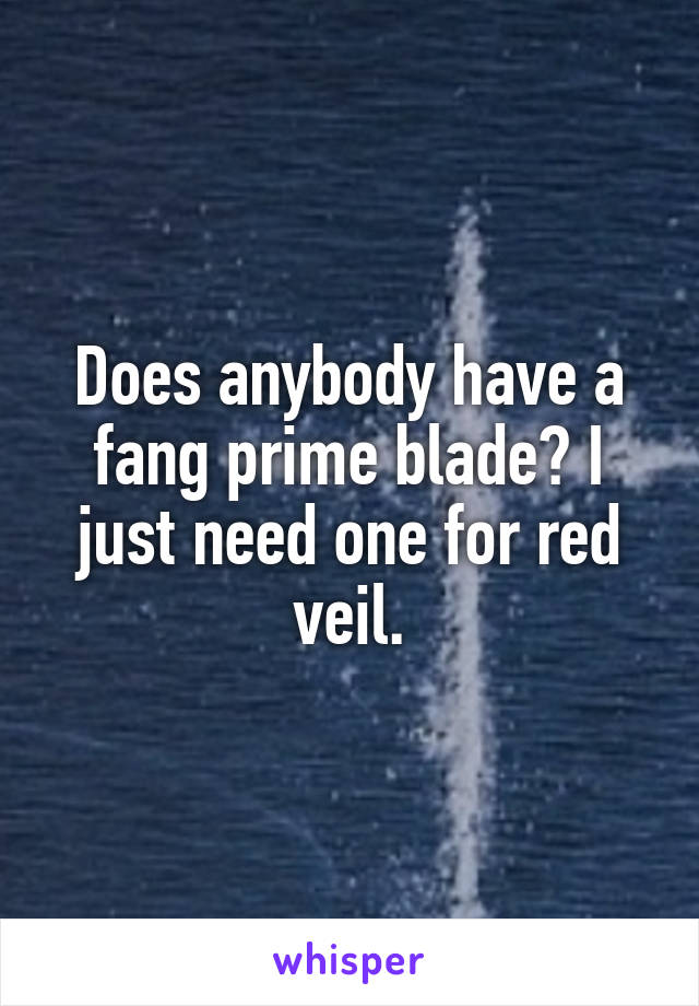 Does anybody have a fang prime blade? I just need one for red veil.