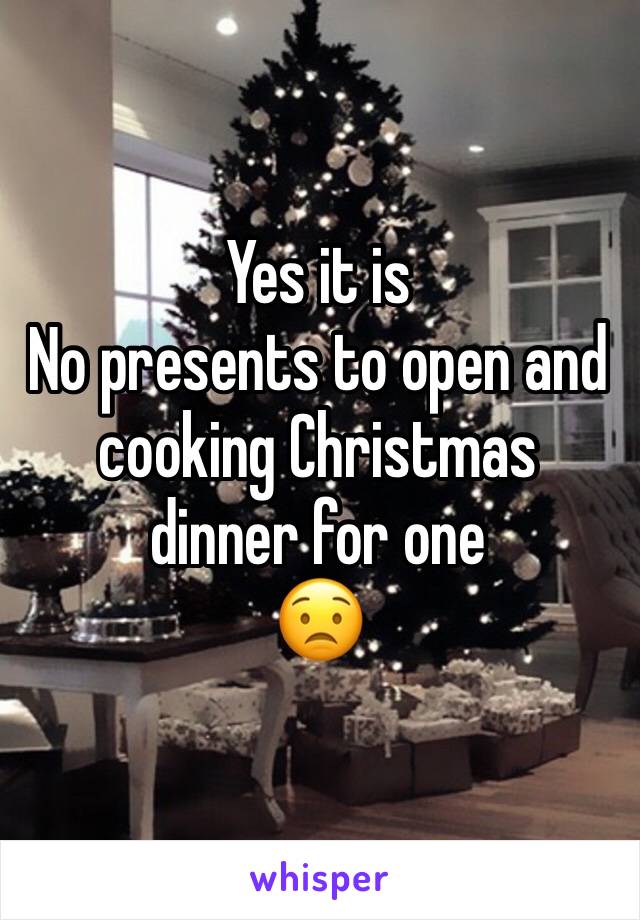 Yes it is
No presents to open and cooking Christmas dinner for one
😟