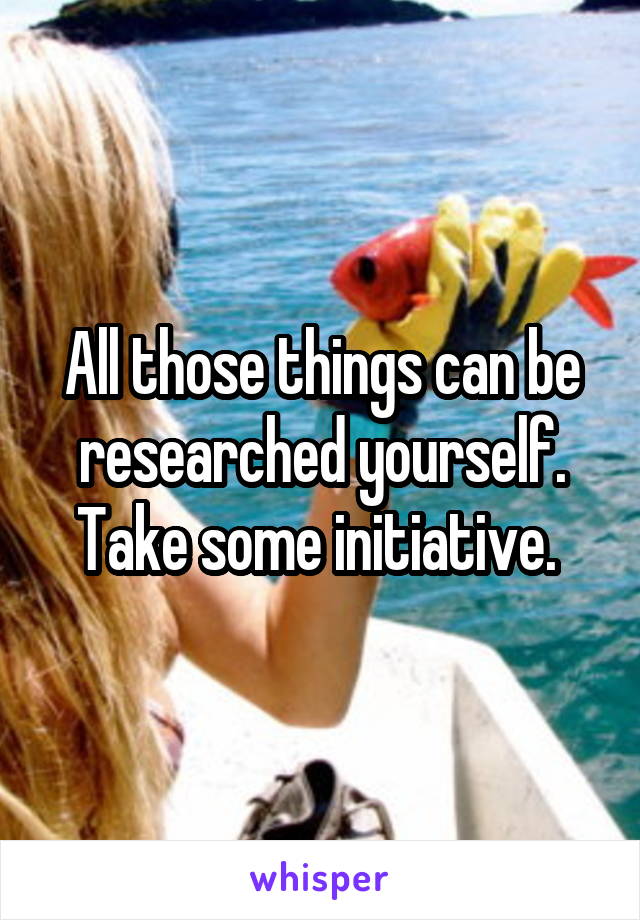 All those things can be researched yourself. Take some initiative. 