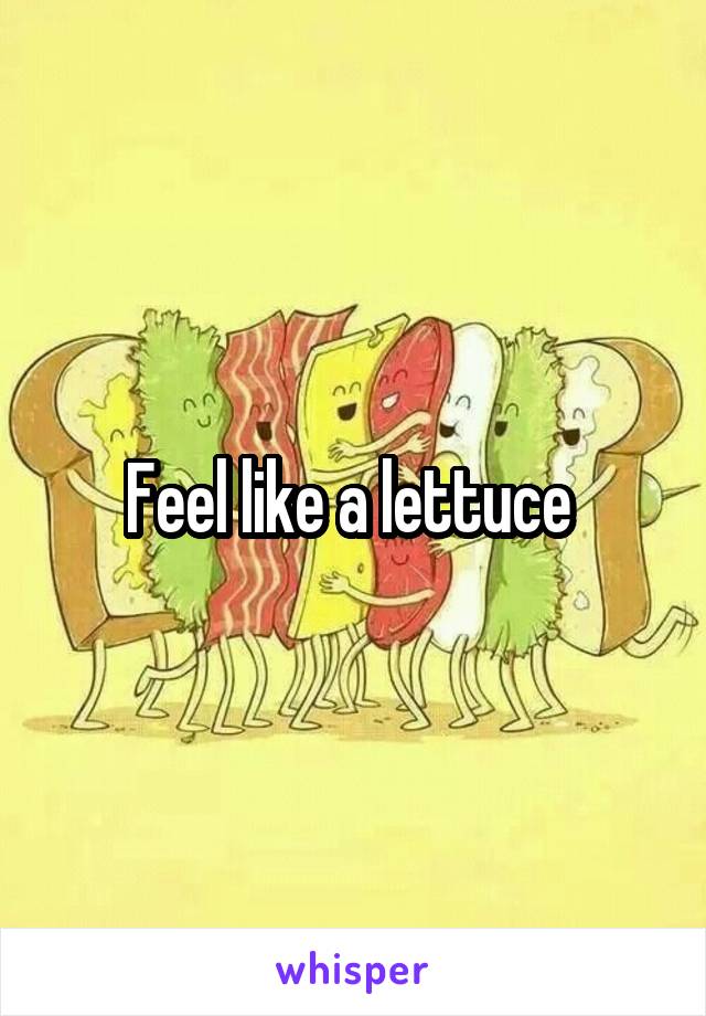 Feel like a lettuce 