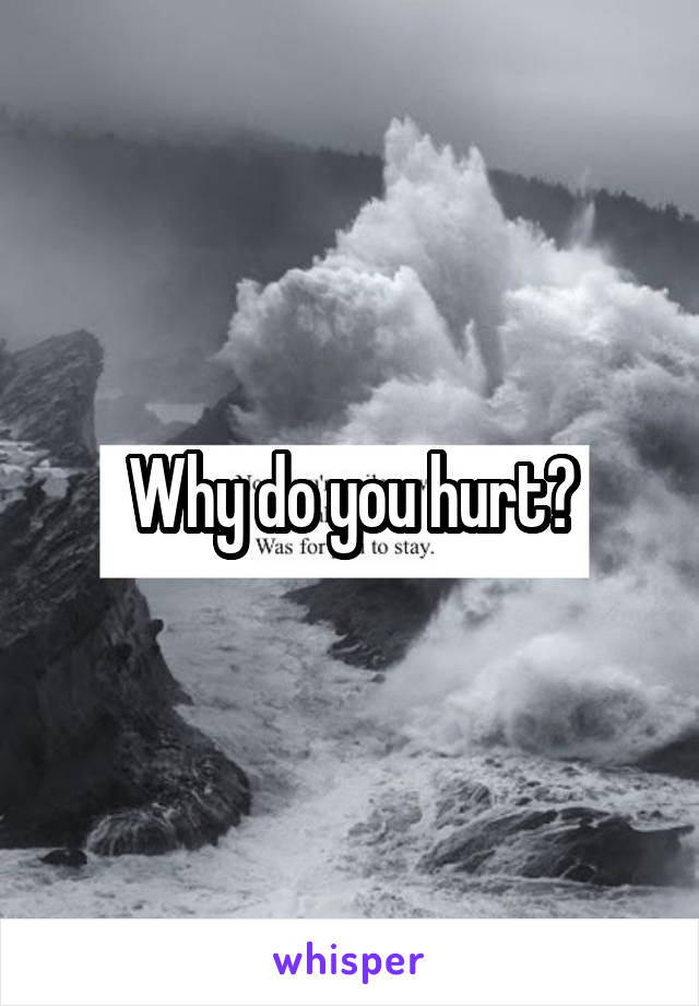 Why do you hurt?