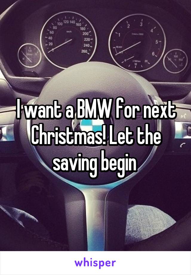 I want a BMW for next Christmas! Let the saving begin 