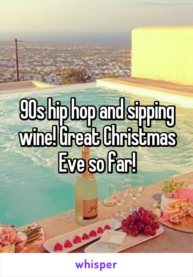 90s hip hop and sipping wine! Great Christmas Eve so far!