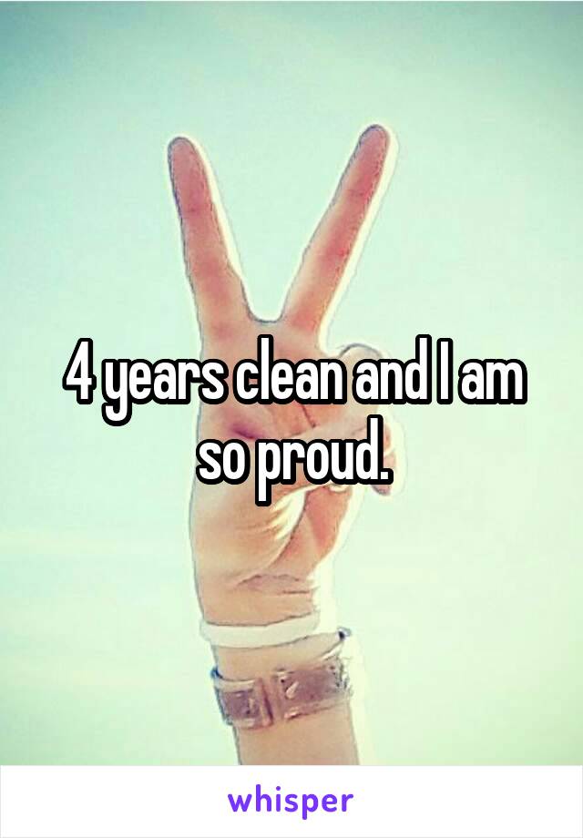 4 years clean and I am so proud.