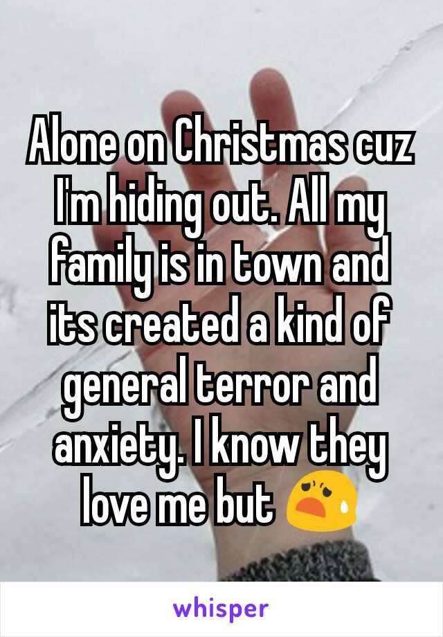 Alone on Christmas cuz I'm hiding out. All my family is in town and its created a kind of general terror and anxiety. I know they love me but 😧