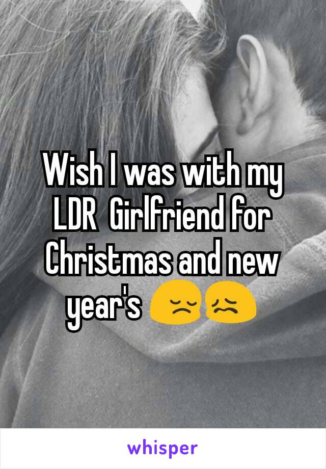 Wish I was with my LDR  Girlfriend for Christmas and new year's 😔😖