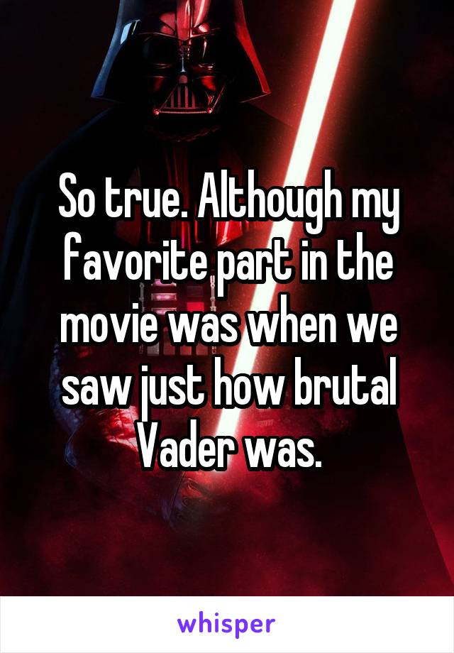 So true. Although my favorite part in the movie was when we saw just how brutal Vader was.