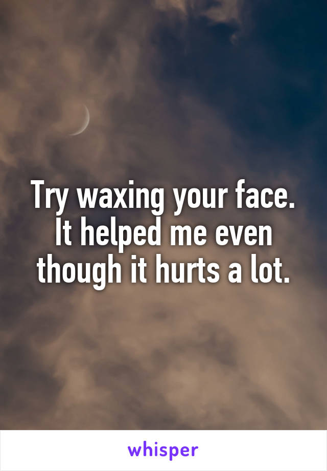 Try waxing your face.
It helped me even though it hurts a lot.